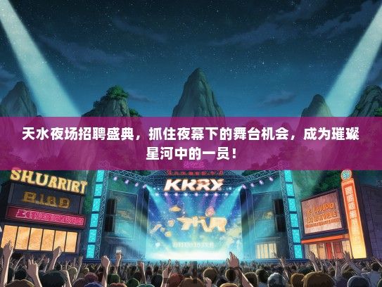 天水夜场招聘盛典，抓住夜幕下的舞台机会，成为璀璨星河中的一员！