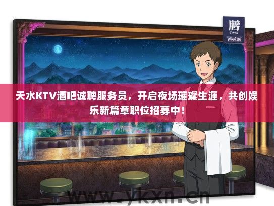天水KTV酒吧诚聘服务员，开启夜场璀璨生涯，共创娱乐新篇章职位招募中！