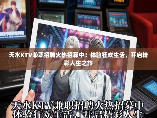 天水KTV兼职招聘火热招募中！体验狂欢生活，开启精彩人生之旅