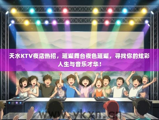 天水KTV夜店热招，璀璨舞台夜色璀璨，寻找你的炫彩人生与音乐才华！