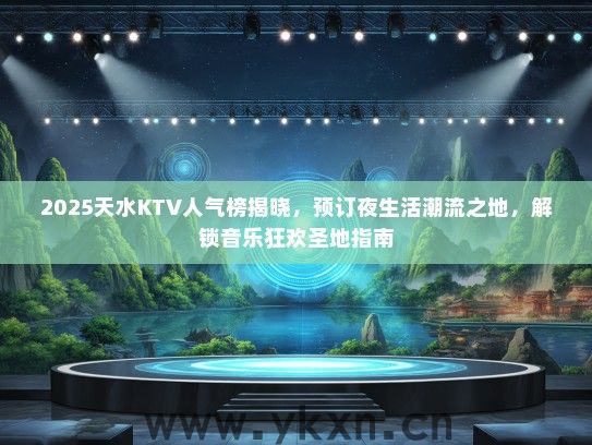 2025天水KTV人气榜揭晓，预订夜生活潮流之地，解锁音乐狂欢圣地指南