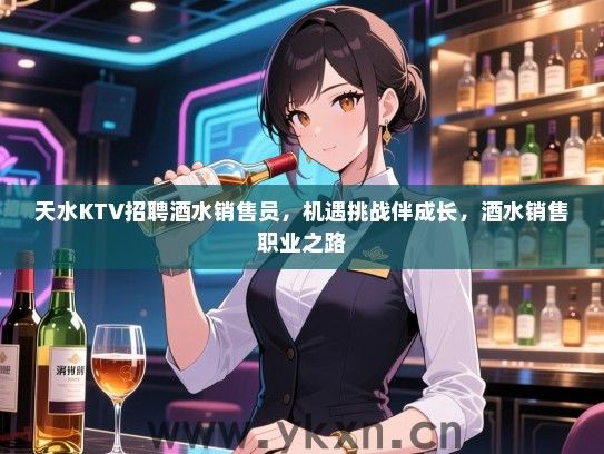 天水KTV招聘酒水销售员,机遇挑战伴成长,酒水销售职业之路 天水KTV招聘酒水销售员,机遇挑战伴成长,酒水销售职业之路